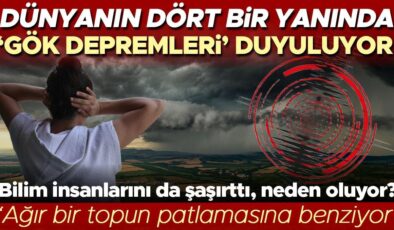 Bilim insanlarını da şaşırttı: Dünyanın dört bir yanında ‘gök depremleri’ duyuluyor!  ‘Ağır bir topun patlamasına benziyor’