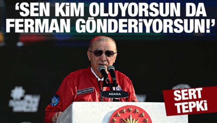 Erdoğan’dan sert tepki: Sen kimsin de ferman gönderiyorsun!